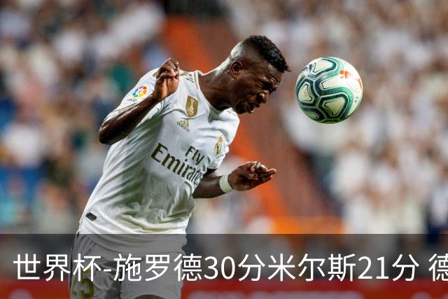 世界杯-施罗德30分米尔斯21分 德国胜澳大利亚