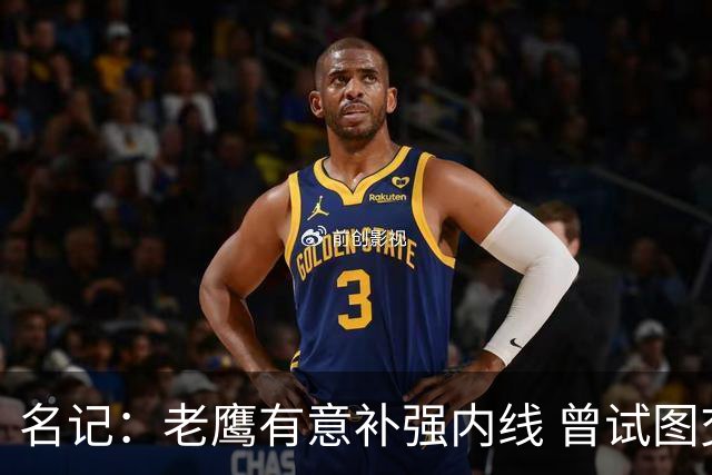 名记：老鹰有意补强内线 曾试图交易哈滕但如今后者已与雷霆续约