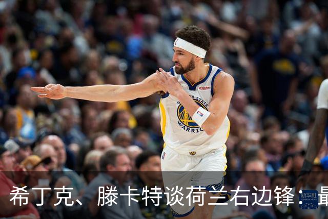希丁克、滕卡特谈荷兰右边锋：最好用马伦首发，萨默维尔当后手