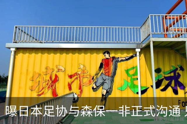 曝日本足协与森保一非正式沟通 只续约一年仅限亚洲杯