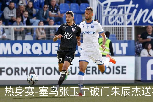 热身赛-塞鸟张玉宁破门朱辰杰送礼 国足2-1客胜新加坡