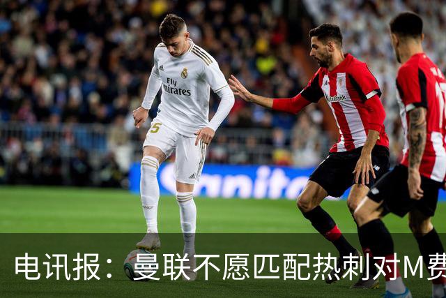 电讯报：曼联不愿匹配热刺对M费报价，转会费和薪水都超出了预估