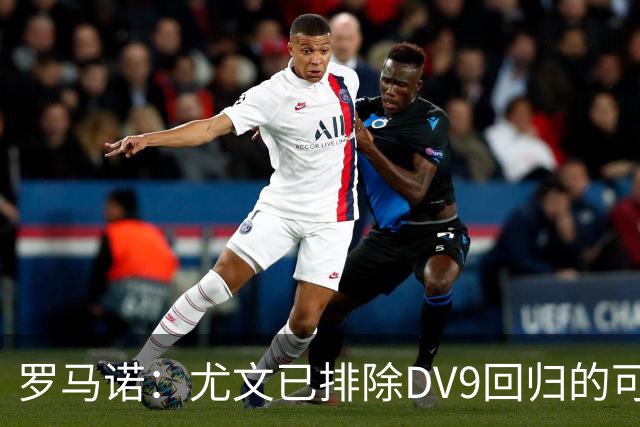 罗马诺：尤文已排除DV9回归的可能 没在谈坎比亚索和弗拉泰西互换