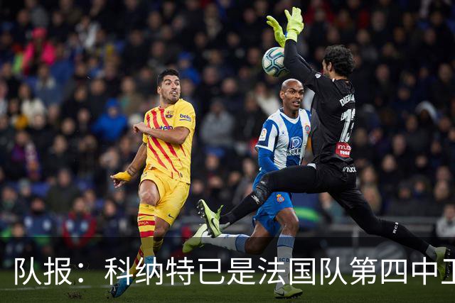 队报：科纳特已是法国队第四中卫，球员对此感到惊讶和沮丧