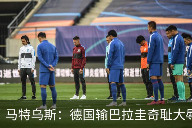 马特乌斯：德国输巴拉圭奇耻大辱，我们的处境不比意大利好多少