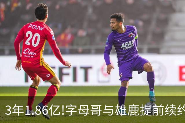 3年1.86亿!字母哥与雄鹿提前续约 年薪超6千万